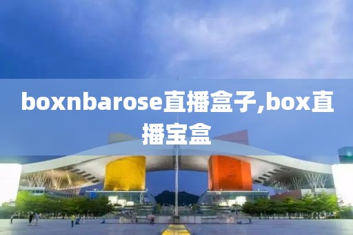 boxnbarose直播盒子,box直播宝盒