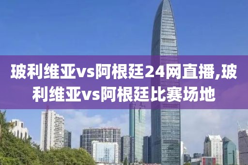 玻利维亚vs阿根廷24网直播,玻利维亚vs阿根廷比赛场地