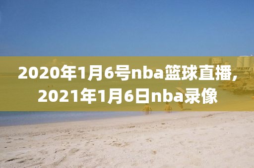 2020年1月6号nba篮球直播,2021年1月6日nba录像