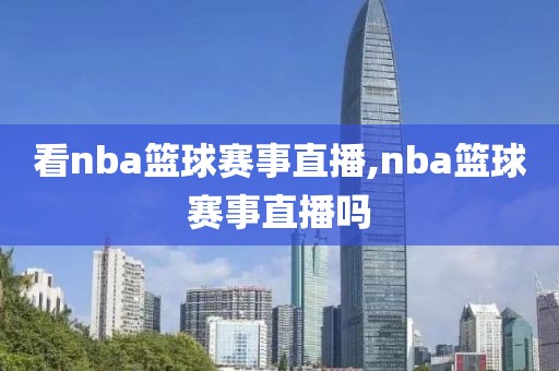 看nba篮球赛事直播,nba篮球赛事直播吗