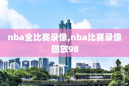 nba全比赛录像,nba比赛录像回放98