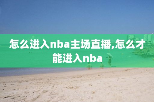 怎么进入nba主场直播,怎么才能进入nba