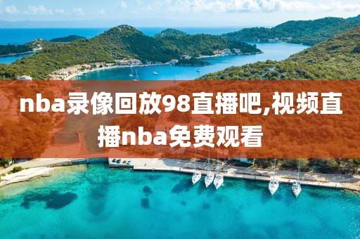 nba录像回放98直播吧,视频直播nba免费观看