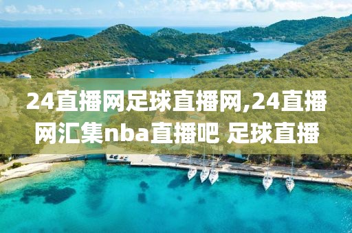 24直播网足球直播网,24直播网汇集nba直播吧 足球直播