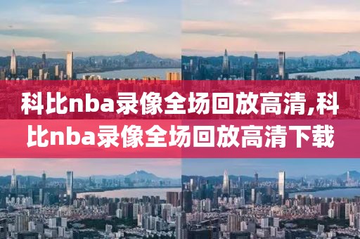 科比nba录像全场回放高清,科比nba录像全场回放高清下载