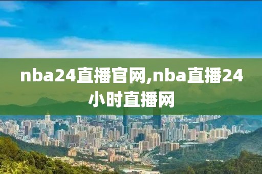 nba24直播官网,nba直播24小时直播网