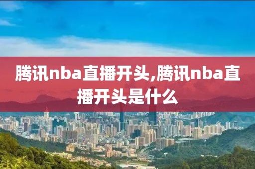 腾讯nba直播开头,腾讯nba直播开头是什么