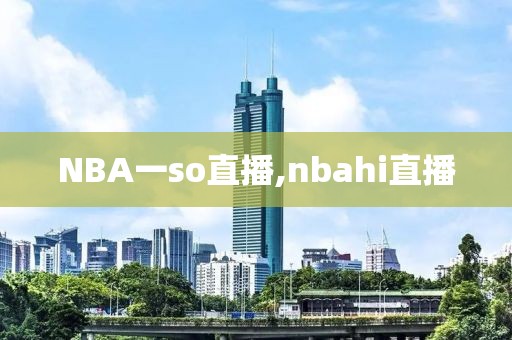 NBA一so直播,nbahi直播