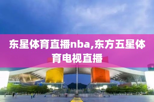 东星体育直播nba,东方五星体育电视直播