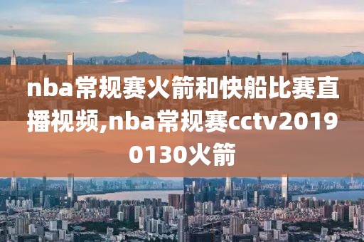 nba常规赛火箭和快船比赛直播视频,nba常规赛cctv20190130火箭