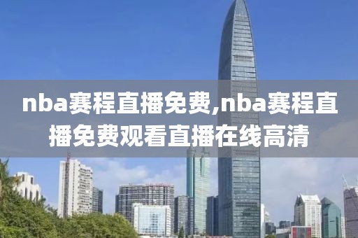 nba赛程直播免费,nba赛程直播免费观看直播在线高清