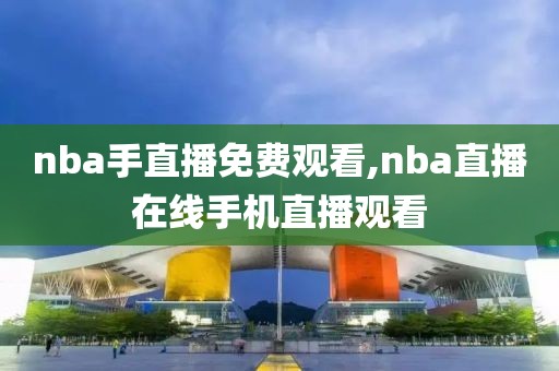 nba手直播免费观看,nba直播在线手机直播观看