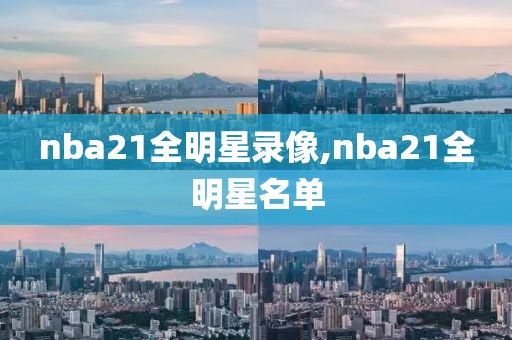 nba21全明星录像,nba21全明星名单