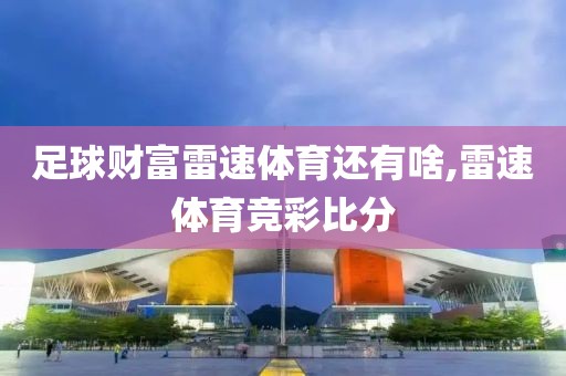 足球财富雷速体育还有啥,雷速体育竞彩比分
