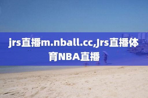 jrs直播m.nball.cc,Jrs直播体育NBA直播