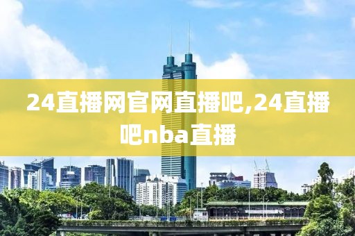 24直播网官网直播吧,24直播吧nba直播