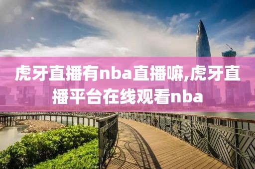 虎牙直播有nba直播嘛,虎牙直播平台在线观看nba