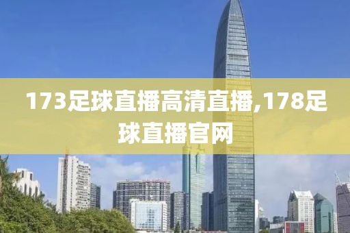 173足球直播高清直播,178足球直播官网