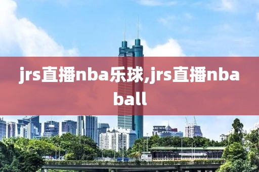 jrs直播nba乐球,jrs直播nbaball