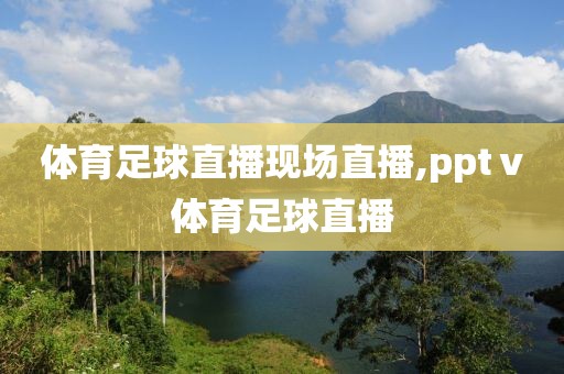 体育足球直播现场直播,pptⅴ体育足球直播