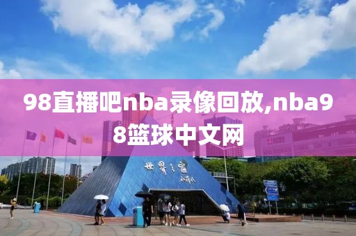 98直播吧nba录像回放,nba98篮球中文网