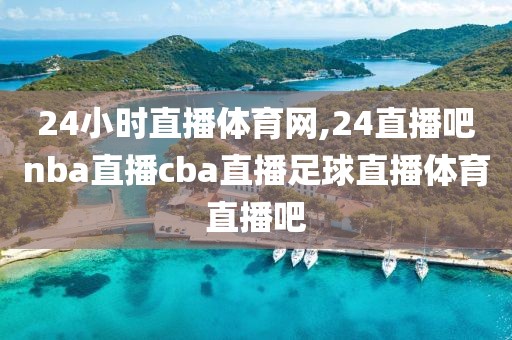24小时直播体育网,24直播吧nba直播cba直播足球直播体育直播吧
