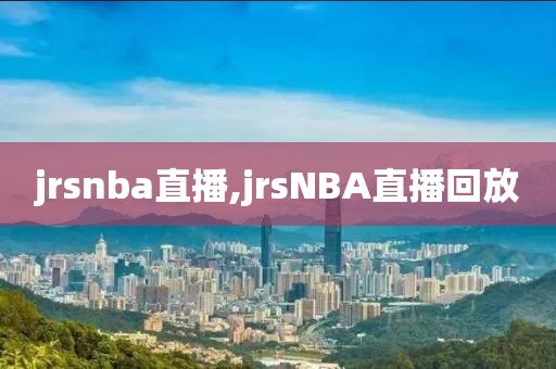 jrsnba直播,jrsNBA直播回放