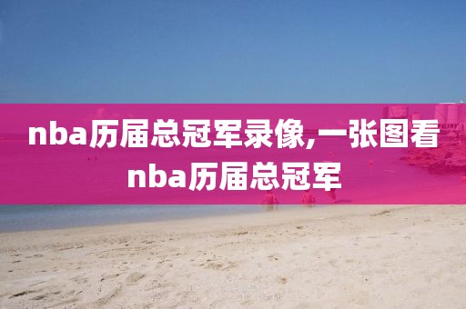 nba历届总冠军录像,一张图看nba历届总冠军