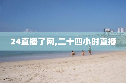 24直播了网,二十四小时直播