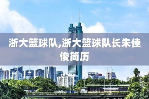 浙大篮球队,浙大篮球队长朱佳俊简历