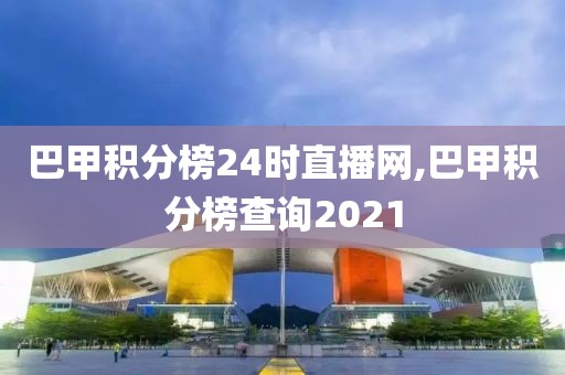 巴甲积分榜24时直播网,巴甲积分榜查询2021