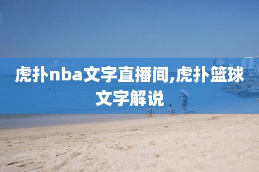 虎扑nba文字直播间,虎扑篮球文字解说