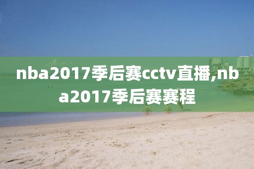 nba2017季后赛cctv直播,nba2017季后赛赛程