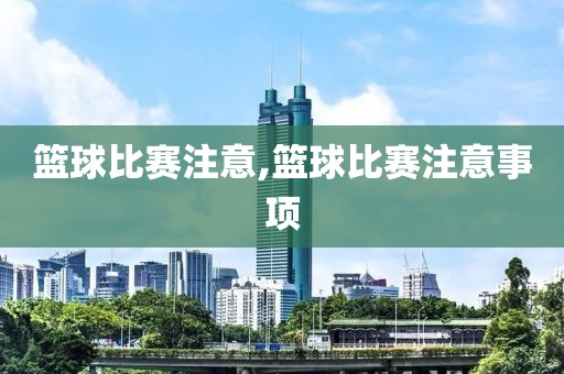 篮球比赛注意,篮球比赛注意事项