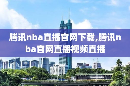 腾讯nba直播官网下载,腾讯nba官网直播视频直播