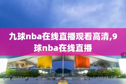 九球nba在线直播观看高清,9球nba在线直播