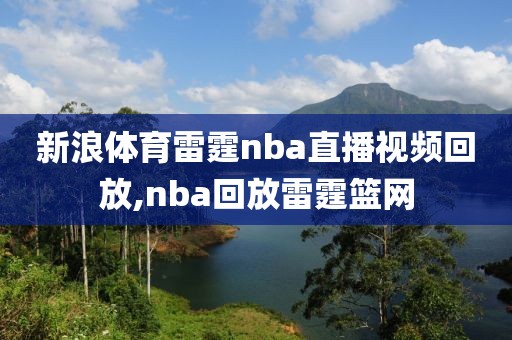 新浪体育雷霆nba直播视频回放,nba回放雷霆篮网
