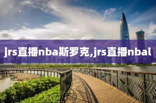 jrs直播nba斯罗克,jrs直播nbal