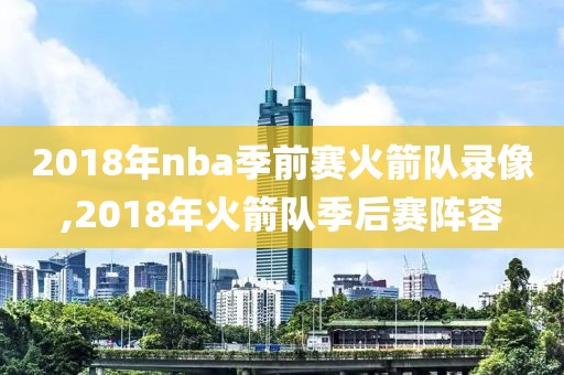 2018年nba季前赛火箭队录像,2018年火箭队季后赛阵容