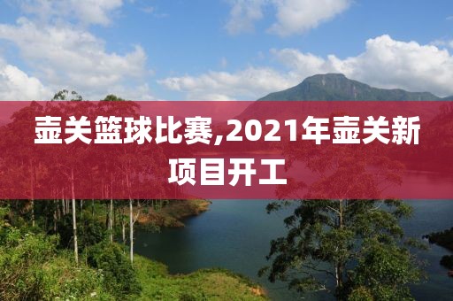 壶关篮球比赛,2021年壶关新项目开工