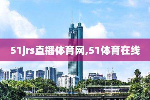 51jrs直播体育网,51体育在线