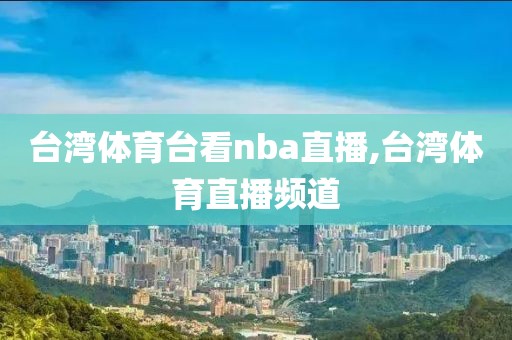 台湾体育台看nba直播,台湾体育直播频道