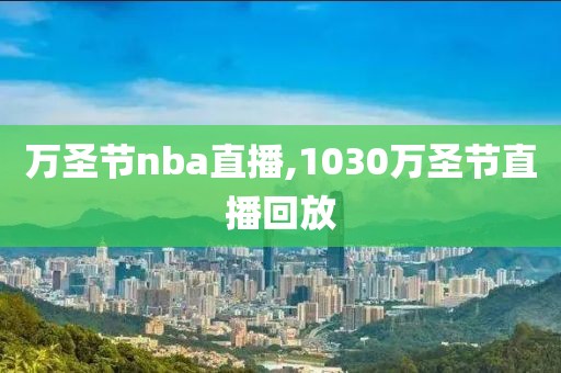 万圣节nba直播,1030万圣节直播回放