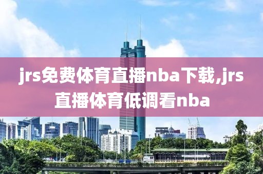 jrs免费体育直播nba下载,jrs直播体育低调看nba