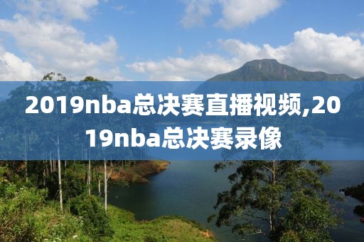 2019nba总决赛直播视频,2019nba总决赛录像