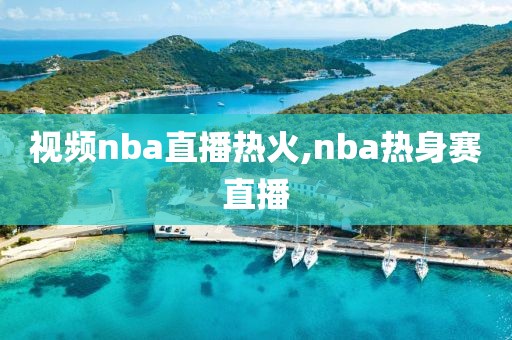 视频nba直播热火,nba热身赛直播