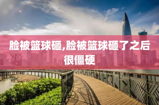 脸被篮球砸,脸被篮球砸了之后很僵硬