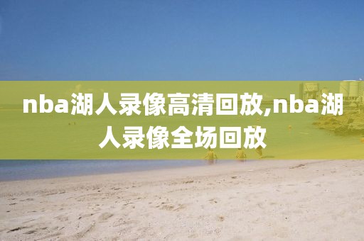 nba湖人录像高清回放,nba湖人录像全场回放