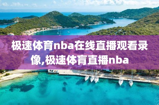 极速体育nba在线直播观看录像,极速体肓直播nba