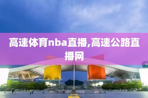 高速体育nba直播,高速公路直播网